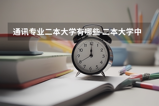 通讯专业二本大学有哪些 二本大学中有哪些的通信工程专业比较好