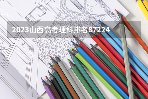 2023山西高考理科排名87224的考生报什么大学好 往年录取分数线