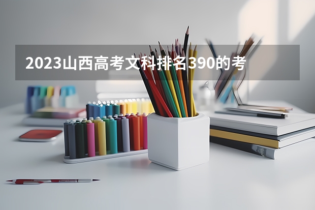 2023山西高考文科排名390的考生报什么大学好 往年录取分数线