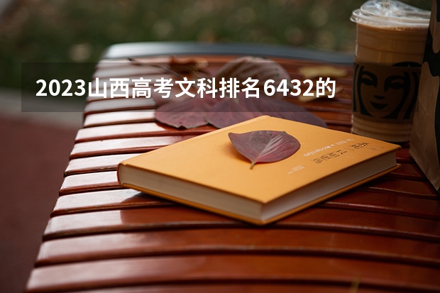 2023山西高考文科排名6432的考生报什么大学好 往年录取分数线