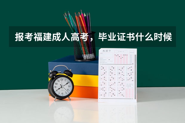 报考福建成人高考，毕业证书什么时候能拿到呢？
