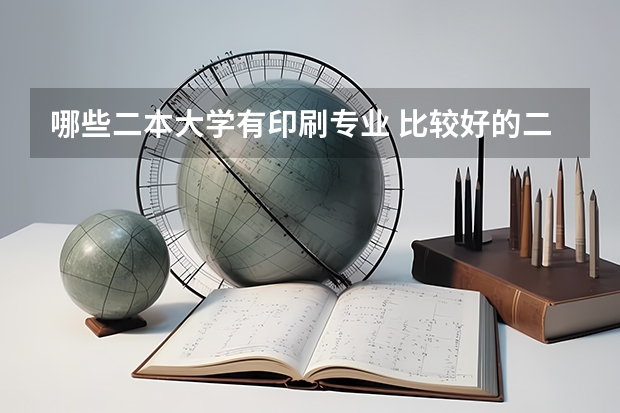 哪些二本大学有印刷专业 比较好的二本大学有哪些(比较好的二本大学有哪些大学)