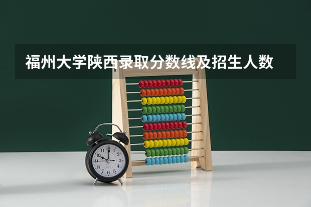 福州大学陕西录取分数线及招生人数