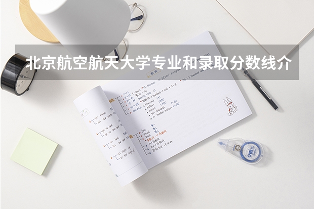 北京航空航天大学专业和录取分数线介绍（北京航空航天大学多少分可以录取）