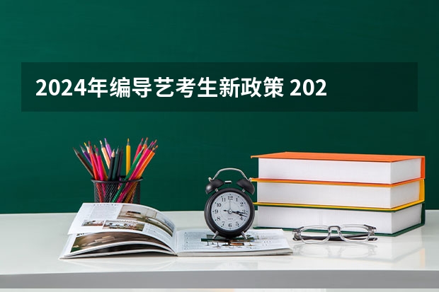 2024年编导艺考生新政策 2024取消艺考生高考政策 2024年艺考最新政策