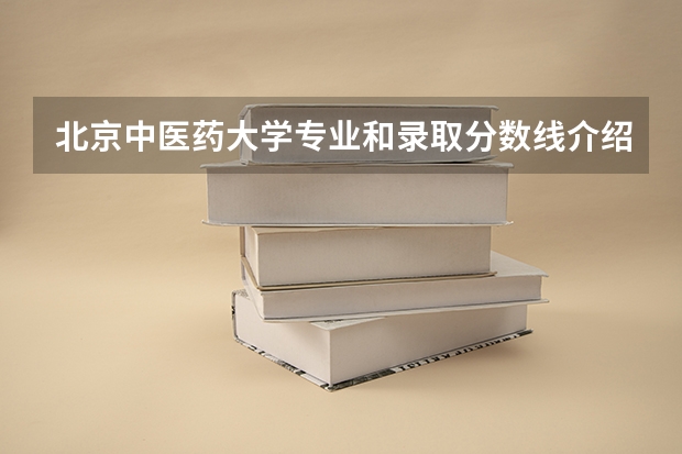 北京中医药大学专业和录取分数线介绍（北京中医药大学多少分可以录取）