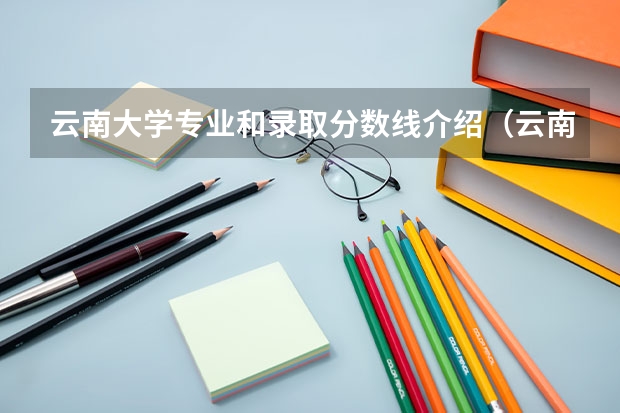 云南大学专业和录取分数线介绍（云南大学多少分可以录取）