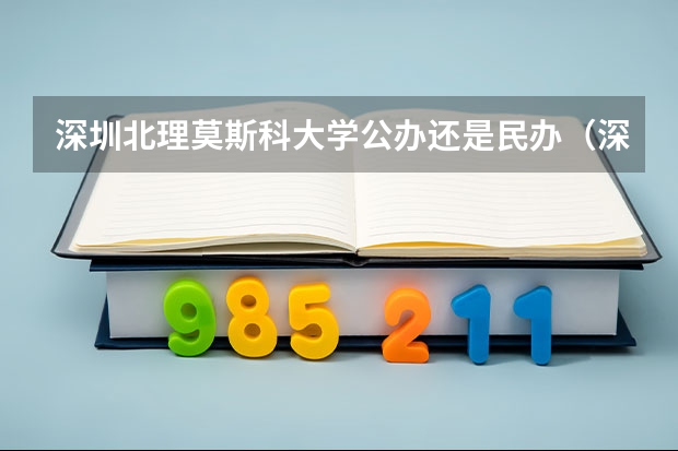 深圳北理莫斯科大学公办还是民办（深圳北理莫斯科大学介绍）