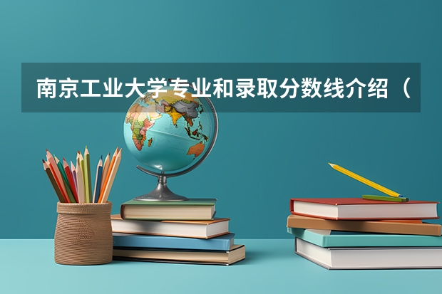 南京工业大学专业和录取分数线介绍（南京工业大学多少分可以录取）