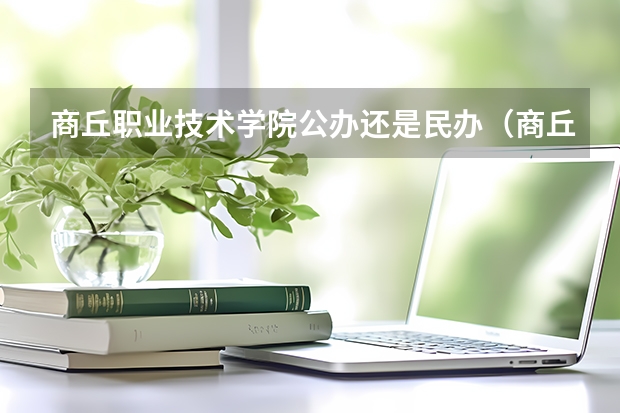 商丘职业技术学院公办还是民办（商丘职业技术学院介绍）