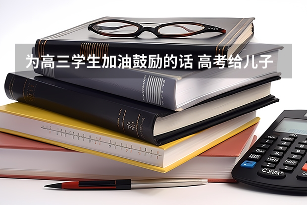 为高三学生加油鼓励的话 高考给儿子加油打气励志的句子 2022高考加油祝福语