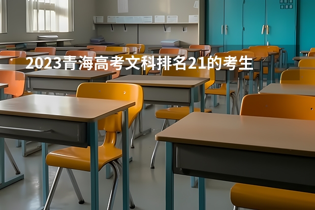 2023青海高考文科排名21的考生报什么大学好 往年录取分数线
