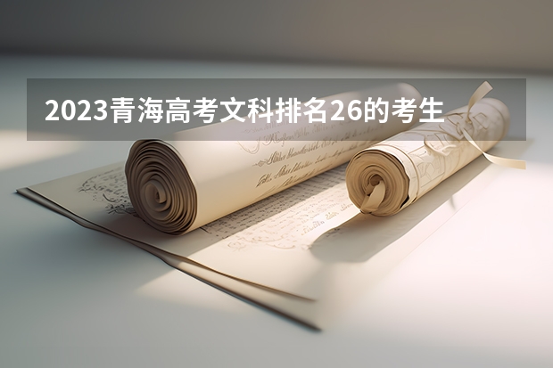 2023青海高考文科排名26的考生报什么大学好 往年录取分数线