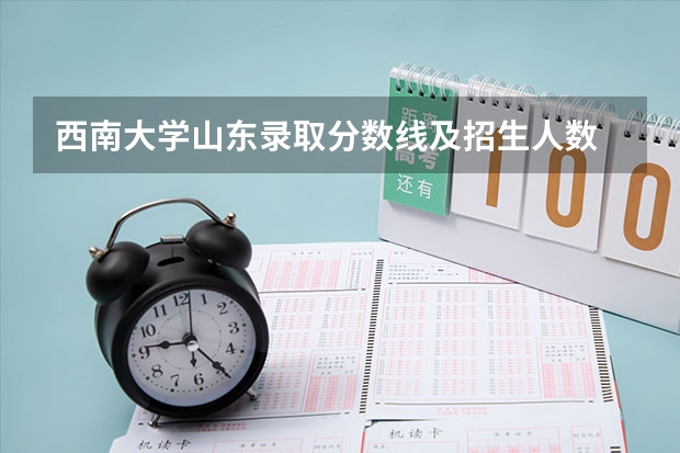 西南大学山东录取分数线及招生人数
