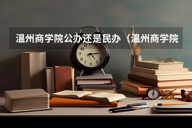 温州商学院公办还是民办（温州商学院介绍）