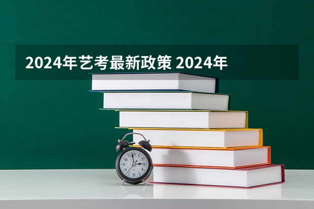 2024年艺考最新政策 2024年艺考新规定 艺考新政策