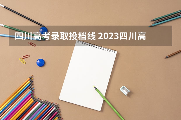 四川高考录取投档线 2023四川高校投档线