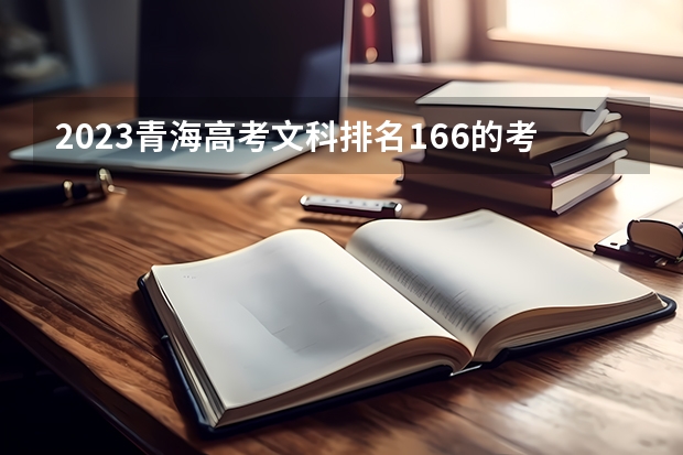 2023青海高考文科排名166的考生报什么大学好 往年录取分数线