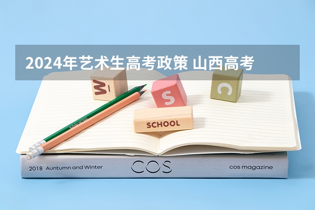 2024年艺术生高考政策 山西高考报名时间 2024年舞蹈艺考新政策