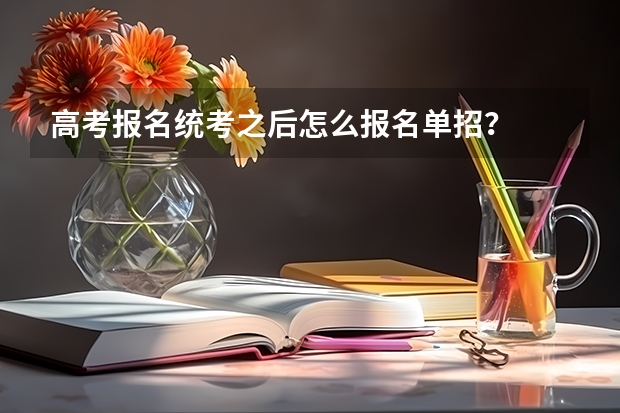 高考报名统考之后怎么报名单招？