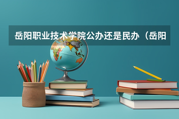 岳阳职业技术学院公办还是民办（岳阳职业技术学院介绍）