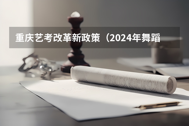 重庆艺考改革新政策（2024年舞蹈艺考新政策）