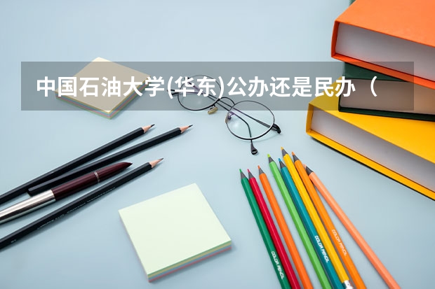 中国石油大学(华东)公办还是民办（中国石油大学(华东)介绍）