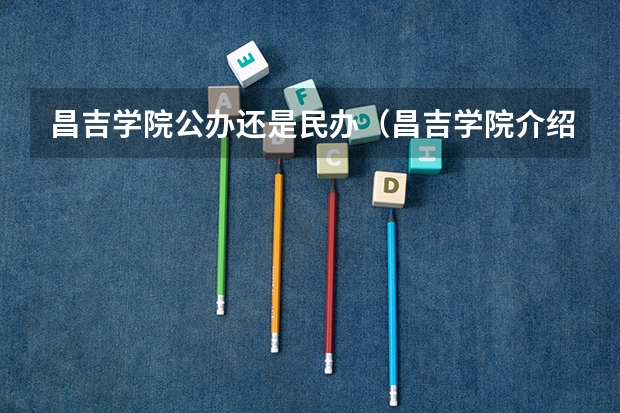 昌吉学院公办还是民办（昌吉学院介绍）
