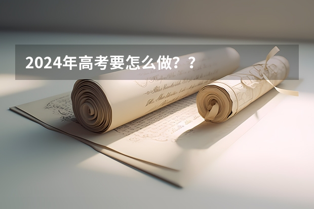 2024年高考要怎么做？？