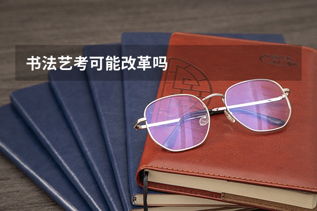 书法艺考可能改革吗