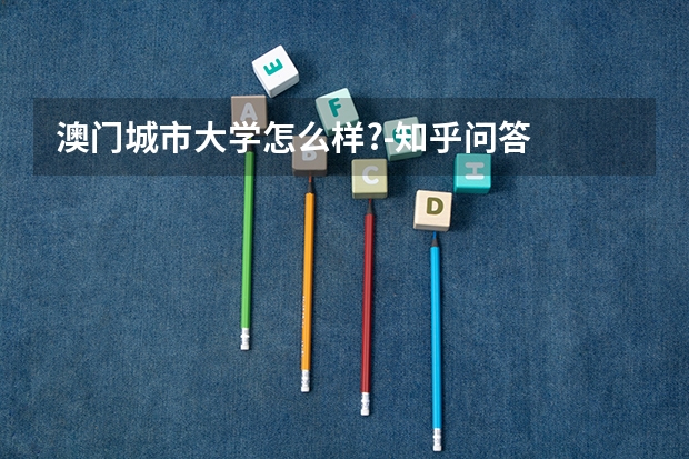 澳门城市大学怎么样?-知乎问答
