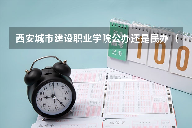 西安城市建设职业学院公办还是民办（西安城市建设职业学院介绍）