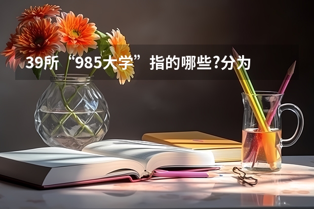 39所“985大学”指的哪些?分为5个档次,今年谁的排名更靠前?