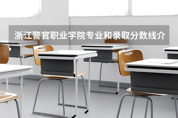 浙江警官职业学院专业和录取分数线介绍（浙江警官职业学院多少分可以录取）