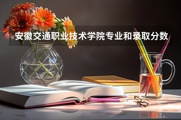 安徽交通职业技术学院专业和录取分数线介绍（安徽交通职业技术学院多少分可以录取）