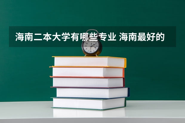 海南二本大学有哪些专业 海南最好的二本大学