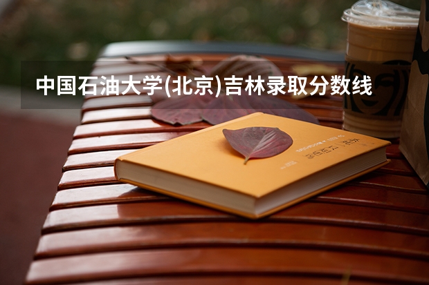 中国石油大学(北京)吉林录取分数线及招生人数