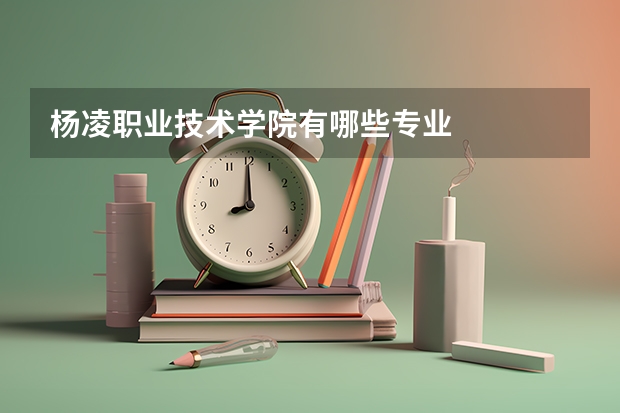 杨凌职业技术学院有哪些专业