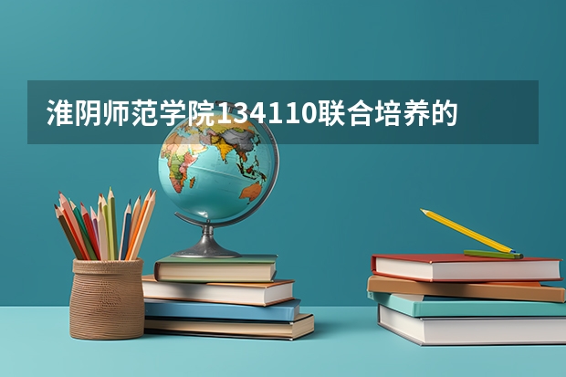 淮阴师范学院134110联合培养的院校有哪些？