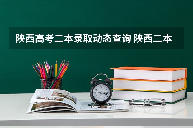 陕西高考二本录取动态查询 陕西二本什么时候报志愿陕西招生考试信息网