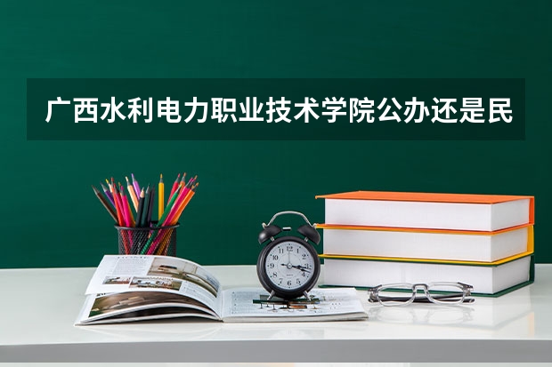 广西水利电力职业技术学院公办还是民办（广西水利电力职业技术学院介绍）
