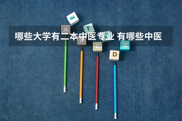 哪些大学有二本中医专业 有哪些中医药大学是二本的？