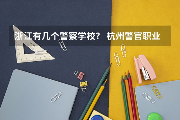 浙江有几个警察学校？ 杭州警官职业学校招生条件？ 浙江警官职业学院入警率