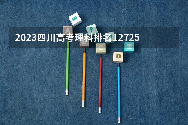 2023四川高考理科排名127255的考生报什么大学好 往年录取分数线