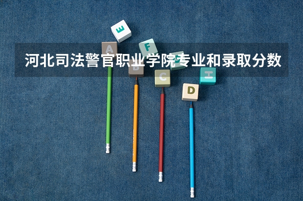 河北司法警官职业学院专业和录取分数线介绍（河北司法警官职业学院多少分可以录取）