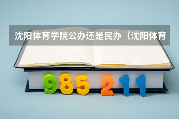 沈阳体育学院公办还是民办（沈阳体育学院介绍）