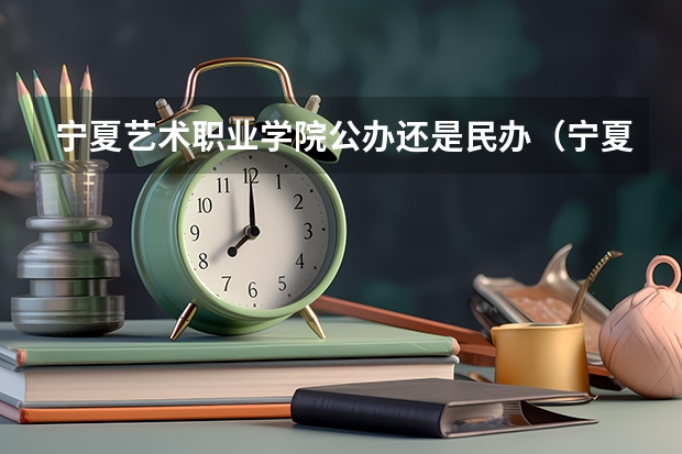 宁夏艺术职业学院公办还是民办（宁夏艺术职业学院介绍）
