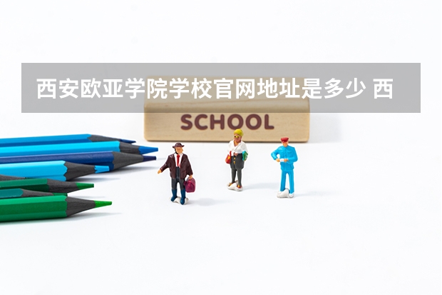 西安欧亚学院学校官网地址是多少 西安欧亚学院介绍
