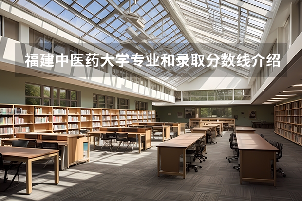 福建中医药大学专业和录取分数线介绍（福建中医药大学多少分可以录取）