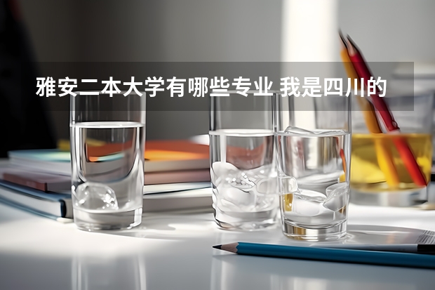 雅安二本大学有哪些专业 我是四川的考生,今年大概可能超二本30~40,我能填川内的哪些学校?()